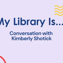 My Library Is.. Conversation with Kimberly Shotick. 